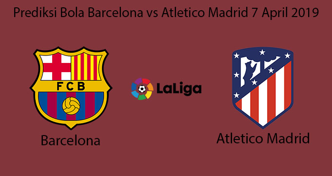 Prediksi Bola Barcelona vs Atletico Madrid 7 April 2019
