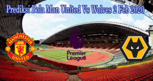 Prediksi Bola Man United Vs Wolves 2 Feb 2020