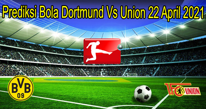 Prediksi Bola Dortmund Vs Union 22 April 2021