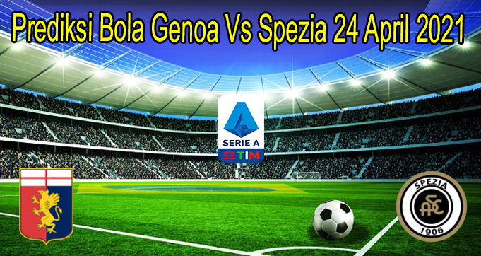 Prediksi Bola Genoa Vs Spezia 24 April 2021
