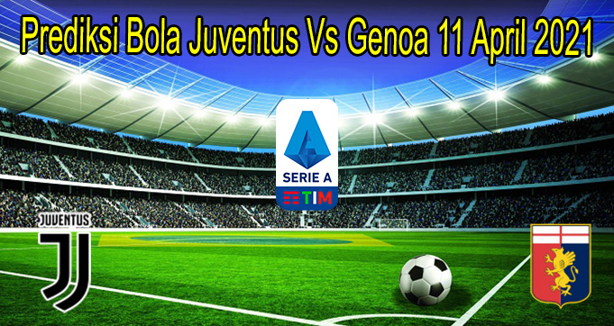 Prediksi Bola Juventus Vs Genoa 11 April 2021