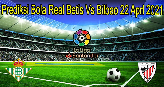 Prediksi Bola Real Betis Vs Bilbao 22 Aprl 2021