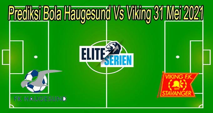 Prediksi Bola Haugesund Vs Viking 31 Mei 2021