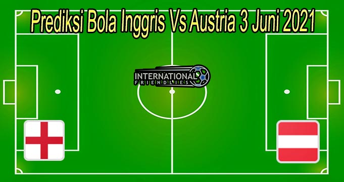 Prediksi Bola Inggris Vs Austria 3 Juni 2021