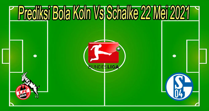 Prediksi Bola Koln Vs Schalke 22 Mei 2021