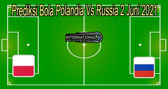 Prediksi Bola Polandia Vs Russia 2 Juni 2021