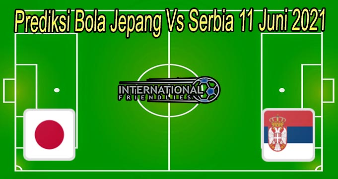 Prediksi Bola Jepang Vs Serbia 11 Juni 2021
