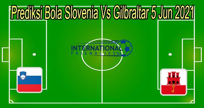 Prediksi Bola Slovenia Vs Gilbraltar 5 Jun 2021