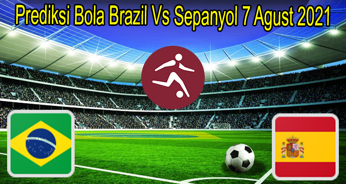 Prediksi Bola Brazil Vs Sepanyol 7 Agust 2021