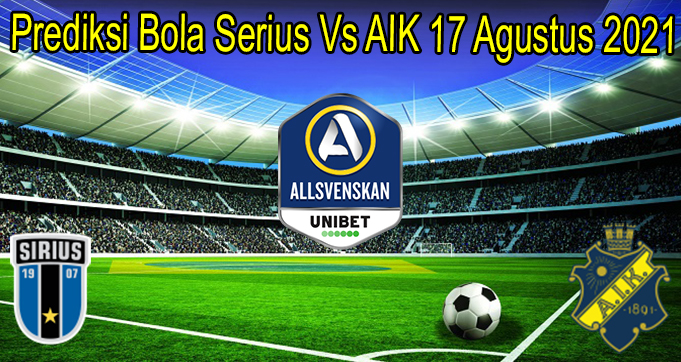 Prediksi Bola Serius Vs AIK 17 Agustus 2021