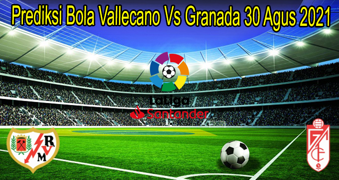 Prediksi Bola Vallecano Vs Granada 30 Agus 2021
