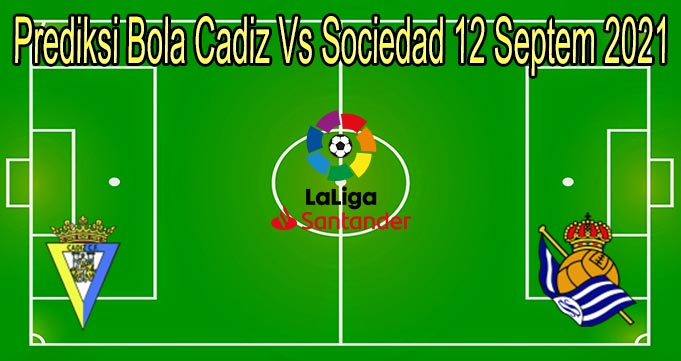 Prediksi Bola Cadiz Vs Sociedad 12 Septem 2021