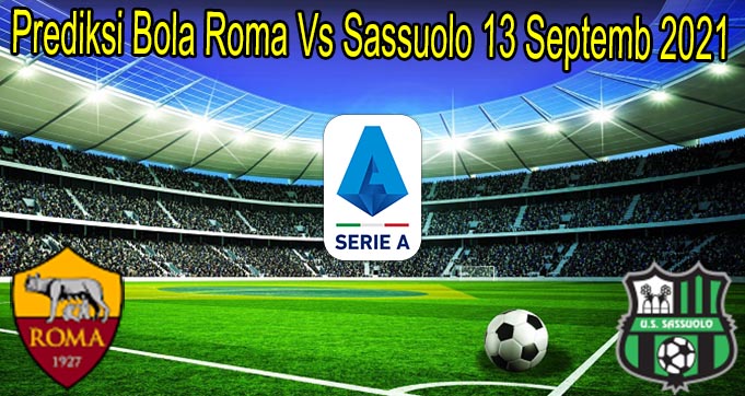 Prediksi Bola Roma Vs Sassuolo 13 Septemb 2021