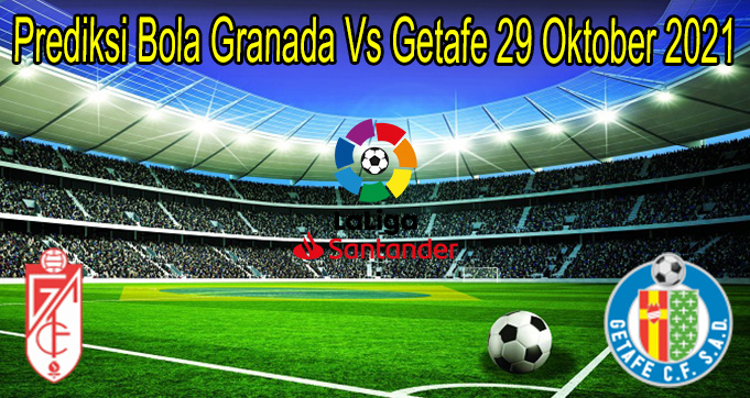 Prediksi Bola Granada Vs Getafe 29 Oktober 2021