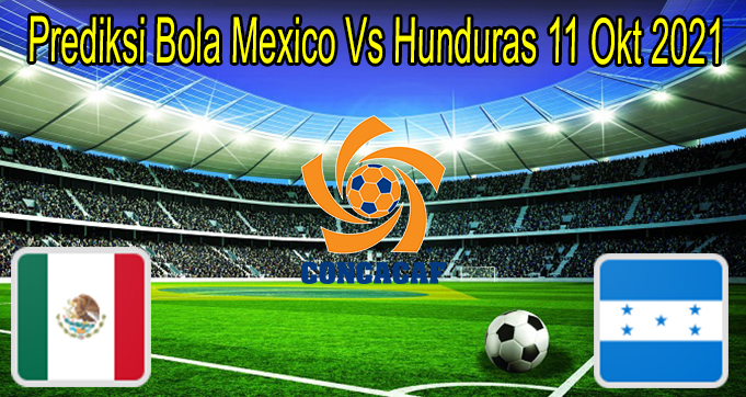 Prediksi Bola Mexico Vs Hunduras 11 Okt 2021