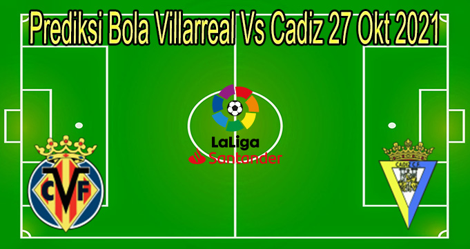 Prediksi Bola Villarreal Vs Cadiz 27 Okt 2021