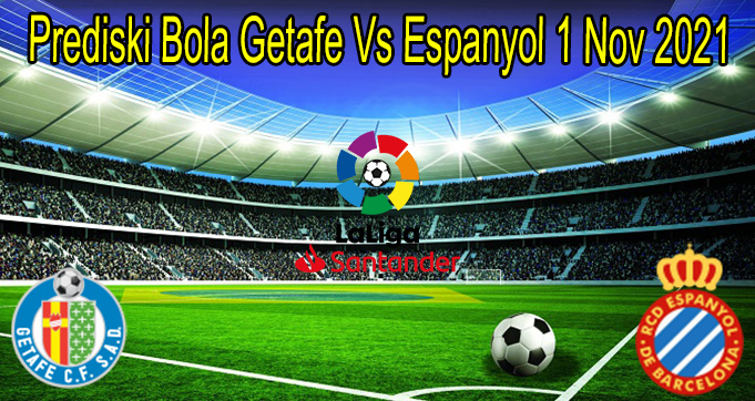 Prediski Bola Getafe Vs Espanyol 1 Nov 2021