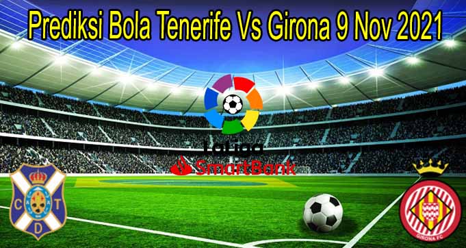 Prediksi Bola Tenerife Vs Girona 9 Nov 2021
