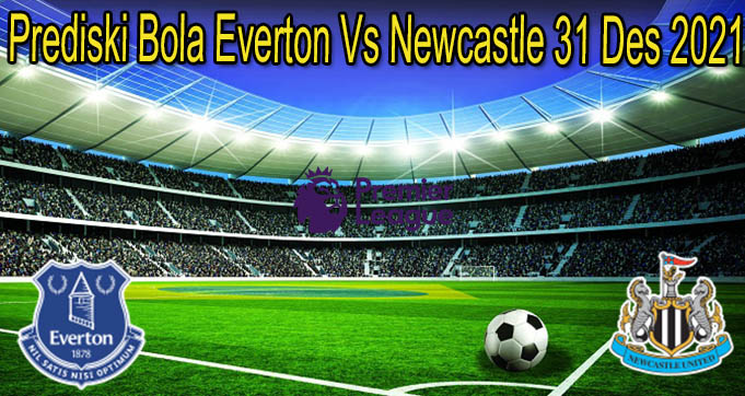 Prediski Bola Everton Vs Newcastle 31 Des 2021