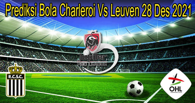Prediksi Bola Charleroi Vs Leuven 28 Des 2021