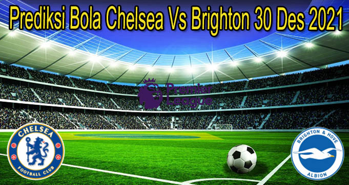 Prediksi Bola Chelsea Vs Brighton 30 Des 2021