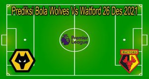 Prediksi Bola Wolves Vs Watford 26 Des 2021