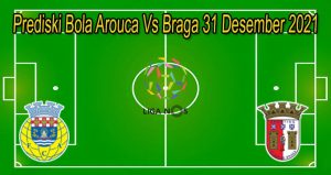 Prediski Bola Arouca Vs Braga 31 Desember 2021