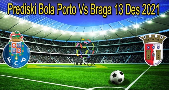 Prediski Bola Porto Vs Braga 13 Des 2021