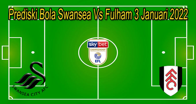 Prediski Bola Swansea Vs Fulham 3 Januari 2022