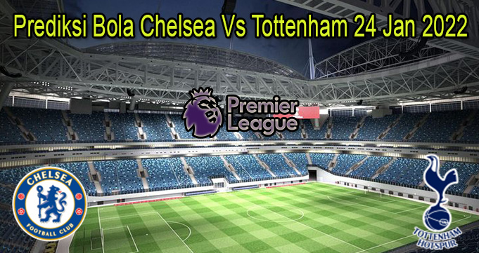 Prediksi Bola Chelsea Vs Tottenham 24 Jan 2022