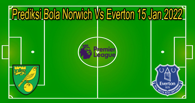Prediksi Bola Norwich Vs Everton 15 Jan 2022