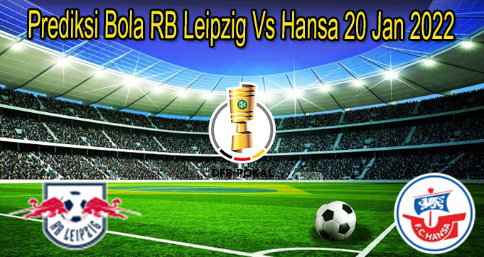 Prediksi Bola RB Leipzig Vs Hansa 20 Jan 2022