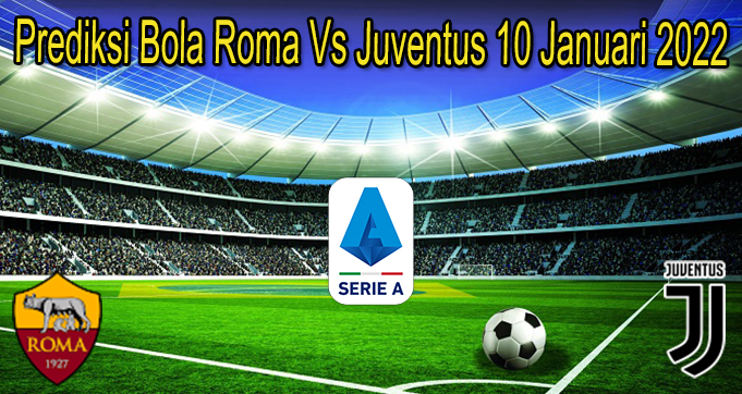 Prediksi Bola Roma Vs Juventus 10 Januari 2022