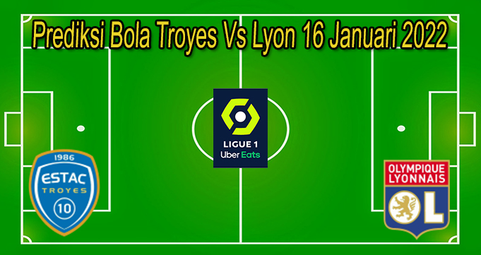 Prediksi Bola Troyes Vs Lyon 16 Januari 2022