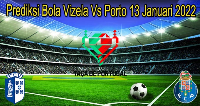Prediksi Bola Vizela Vs Porto 13 Januari 2022