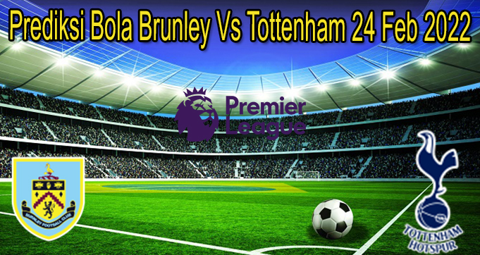 Prediksi Bola Brunley Vs Tottenham 24 Feb 2022