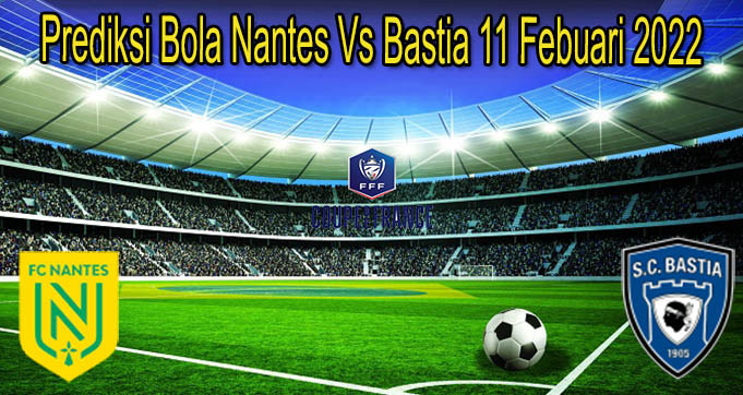 Prediksi Bola Nantes Vs Bastia 11 Febuari 2022