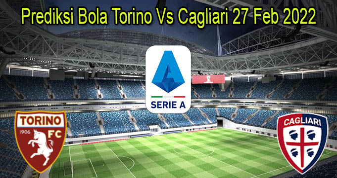 Prediksi Bola Torino Vs Cagliari 27 Feb 2022