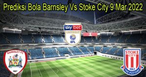 Prediksi Bola Barnsley Vs Stoke City 9 Mar 2022