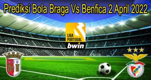 Prediksi Bola Braga Vs Benfica 2 April 2022