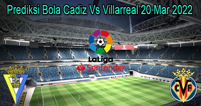 Prediksi Bola Cadiz Vs Villarreal 20 Mar 2022