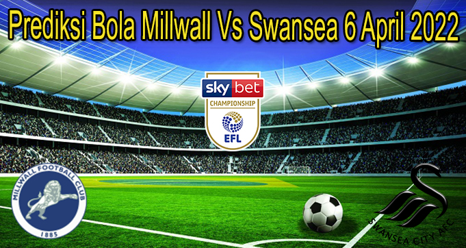 Prediksi Bola Millwall Vs Swansea 6 April 2022