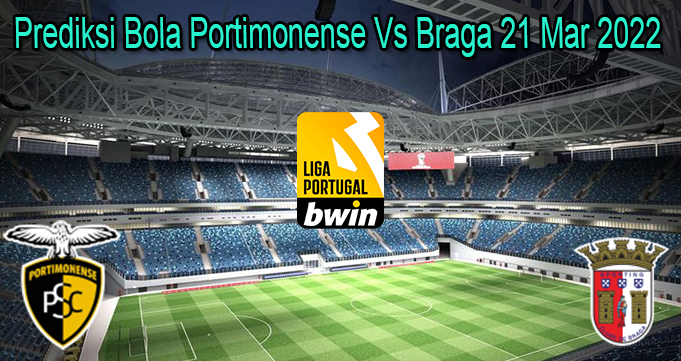 Prediksi Bola Portimonense Vs Braga 21 Mar 2022