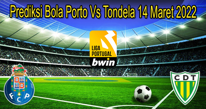 Prediksi Bola Porto Vs Tondela 14 Maret 2022