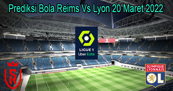 Prediksi Bola Reims Vs Lyon 20 Maret 2022