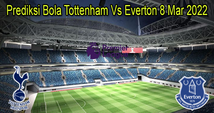 Prediksi Bola Tottenham Vs Everton 8 Mar 2022