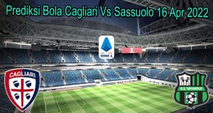 Prediksi Bola Cagliari Vs Sassuolo 16 Apr 2022