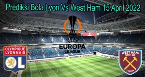 Prediksi Bola Lyon Vs West Ham 15 April 2022