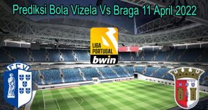 Prediksi Bola Vizela Vs Braga 11 April 2022