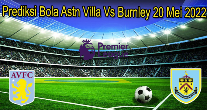 Prediksi Bola Astn Villa Vs Burnley 20 Mei 2022